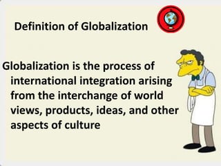 Definition of Globalization
Globalization is the process of
international integration arising
from the interchange of world
views, products, ideas, and other
aspects of culture
 