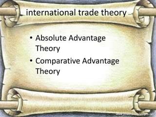 international trade theory
• Absolute Advantage
Theory
• Comparative Advantage
Theory
 