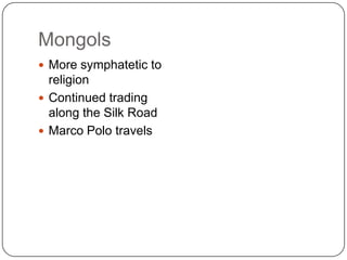 Mongols
 More symphatetic to
  religion
 Continued trading
  along the Silk Road
 Marco Polo travels
 