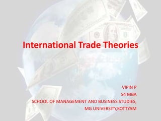 International Trade Theories  VIPIN P S4 MBA SCHOOL OF MANAGEMENT AND BUSINESS STUDIES, MG UNIVERSITY,KOTTYAM 
