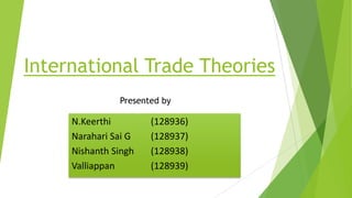International Trade Theories
N.Keerthi (128936)
Narahari Sai G (128937)
Nishanth Singh (128938)
Valliappan (128939)
Presented by
 