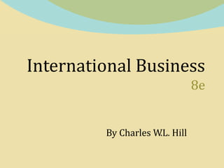 International Business
8e
By Charles W.L. Hill
 