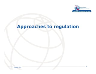 Approaches to regulation




                            International
                            Telecommunication
                            Union         21
October 2010
 