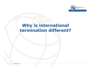 Why is international
           termination different?




                                    International
                                    Telecommunication
                                    Union         3
October 2010
 