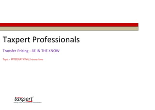 Taxpert Professionals
Transfer Pricing - BE IN THE KNOW
Topic- INTERNATIONALtransactions
 