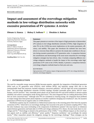 R E V I E W A R T I C L E
Impact and assessment of the overvoltage mitigation
methods in low-voltage distribution networks with
excessive penetration of PV systems: A review
Ebtsam A. Hamza | Bishoy E. Sedhom | Ebrahim A. Badran
Faculty of Engineering, Electrical
Engineering Department, Mansoura
University, Mansoura, Egypt
Correspondence
Bishoy E. Sedhom, Faculty of
Engineering, Electrical Engineering
Department, Mansoura University,
Mansoura 35516, Egypt.
Email: eng_bishoy90@mans.edu.eg
Handling Editor: Prof. Yao, Rui
Summary
This paper presents an overview of the impact of high penetration of photovoltaic
(PV) systems in low-voltage distribution networks (LVDNs). High integration of
solar PVs in the LVDNs has severe implications on the system parameters, effi-
ciency, and stability. This paper also introduces the methods that have been
driven to overcome these effects to preserve the steady-state conditions in the sys-
tem during excessive penetration of PV generation units. A comparison between
the contributions and shortcomings of the most recent researches for overvoltage
mitigation strategies has been driven. Also, it includes comparing different over-
voltage mitigation methods to handle the impact of the overvoltage under high
penetration of PV units in the LVDNs. Besides, it presents a comparison between
overvoltage mitigation methods based on their pros and cons.
K E Y W O R D S
high penetration of PV systems, impact of high penetration of PV, low voltage distribution
network, overvoltage mitigation
1 | INTRODUCTION
The need for renewable energy resources (RERs) becomes popular, especially the integration of distributed generators
(DGs) such as PV generation units (PVGUs), wind turbines (WTS), and hydraulic energy (HG) due to the
nonsustainable fossil fuel resources, harmful emissions, concurrent pollution,1
and the high loss across transmission
lines.2
The low-voltage distribution networks (LVDNs) topology included renewable power plants, MV/LV trans-
formers, and PV inverters.3
Also, renewable power plants can be mixed solar-PVs and wind turbines to advance system
reliability and achieve consumption mode during peak hours.4
The most integrated DGs are rooftop photovoltaic (PVs)
that are more concerned issue.5
Although solar PVs are considered as cleaning energy, the integration faces problems
as output energy from these power plants depends on weather conditions changing (sun irradiance)6
; also, the excessive
penetration of PVGUs has its negative sides on LVDNs behavior.2
Distribution systems may be considered as a bidirectional system due to the reversing power flow from the excessive
connection of PVs,7
which led to an overvoltage challenge that occurred at the point of common coupling (PCC).8
Also,
the solar irradiance may cause overloading at the components of distribution systems9
; this may lead to an imbalance
system between generation and loads sides in LVDNs and voltage unbalance (VU). Hence, the most study share is over-
voltage and VU.10
Overvoltage is related to the performance of the LVDNs.11
It has different impacts on the overall sys-
tem aspects such as; stability and efficiency,12
power quality,13
frequency oscillation,3
and accordingly the system
inertia.14
Other researchers present the mitigation strategy for the overvoltage challenge.9
These strategies can be
Received: 2 July 2021 Revised: 20 September 2021 Accepted: 3 October 2021
DOI: 10.1002/2050-7038.13161
Int Trans Electr Energ Syst. 2021;31:e13161. wileyonlinelibrary.com/journal/etep © 2021 John Wiley & Sons Ltd. 1 of 31
https://doi.org/10.1002/2050-7038.13161
 