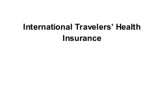 International Travelers’ Health
Insurance

 