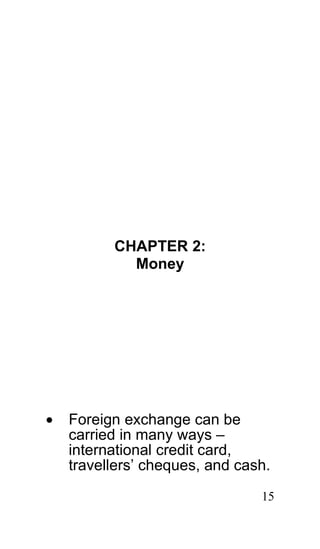 CHAPTER 2:
            Money




•   Foreign exchange can be
    carried in many ways –
    international credit card,
    travellers’ cheques, and cash.
                                15
 