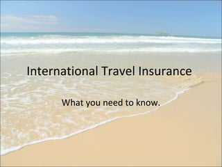 International Travel Insurance
What you need to know.
 