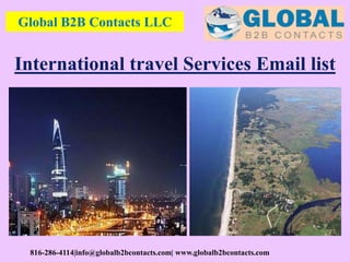 Global B2B Contacts LLC
816-286-4114|info@globalb2bcontacts.com| www.globalb2bcontacts.com
International travel Services Email list
 
