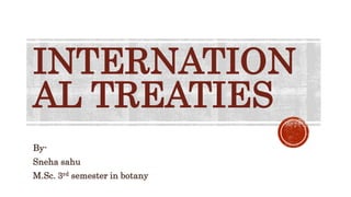INTERNATION
AL TREATIES
By-
Sneha sahu
M.Sc. 3rd semester in botany
 