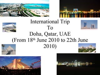 International Trip  To  Doha, Qatar, UAE (From 18 th  June 2010 to 22th June 2010) 
