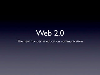 Web 2.0
The new frontier in education communication
 