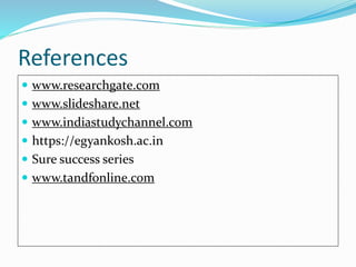 References
 www.researchgate.com
 www.slideshare.net
 www.indiastudychannel.com
 https://egyankosh.ac.in
 Sure success series
 www.tandfonline.com
 