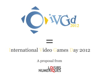=
International Video Games Day 2012

           A proposal from
 