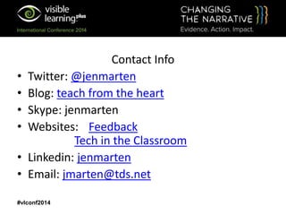 Contact Info
• Twitter: @jenmarten
• Blog: teach from the heart
• Skype: jenmarten
• Websites: Feedback
Tech in the Classroom
• Linkedin: jenmarten
• Email: jmarten@tds.net
#vlconf2014
 