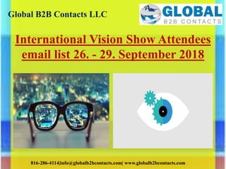 Global B2B Contacts LLC
816-286-4114|info@globalb2bcontacts.com| www.globalb2bcontacts.com
International Vision Show Attendees
email list 26. - 29. September 2018
 