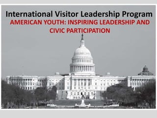 International Visitor Leadership Program
 AMERICAN YOUTH: INSPIRING LEADERSHIP AND
            CIVIC PARTICIPATION
 