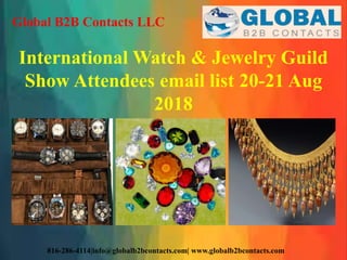 Global B2B Contacts LLC
816-286-4114|info@globalb2bcontacts.com| www.globalb2bcontacts.com
International Watch & Jewelry Guild
Show Attendees email list 20-21 Aug
2018
 