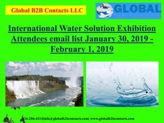Global B2B Contacts LLC
816-286-4114|info@globalb2bcontacts.com| www.globalb2bcontacts.com
International Water Solution Exhibition
Attendees email list January 30, 2019 -
February 1, 2019
 