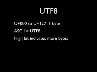 UTF8
U+000 to U+127 1 byte
ASCII = UTF8
High bit indicates more bytes
 
