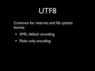 UTF8
Common for internet and ﬁle system
format
• XML: default encoding
• Flash: only encoding
 