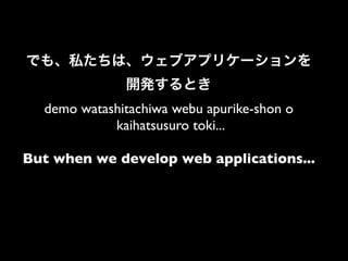 demo watashitachiwa webu apurike-shon o
            kaihatsusuro toki...

But when we develop web applications...
 