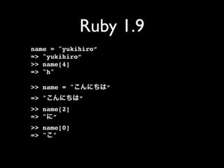 Ruby 1.9
name = "yukihiro”
=> "yukihiro”
>> name[4]
=> "h"

>> name = "         ”
=> "          ”
>> name[2]
=> " ”
>> name[0]
=> " "
 