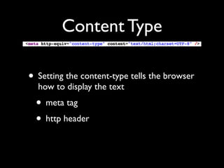 Content Type

• Setting the content-type tells the browser
  how to display the text
  • meta tag
  • http header
 