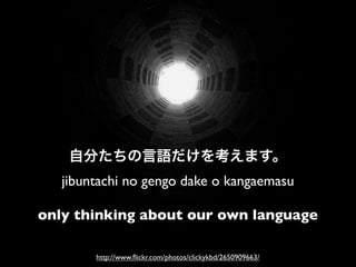 jibuntachi no gengo dake o kangaemasu

only thinking about our own language

        http://www.ﬂickr.com/photos/clickykbd/2650909663/
 
