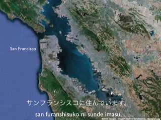 San Francisco




            san furanshisuko ni sunde imasu.
 