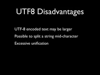 UTF8 Disadvantages
UTF-8 encoded text may be larger
Possible to split a string mid-character
Excessive uniﬁcation
 