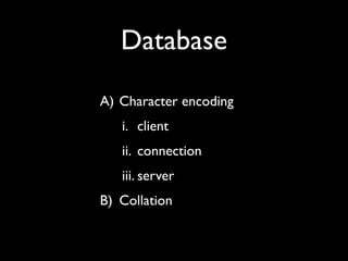 Database
A) Character encoding
   i. client
   ii. connection
   iii. server
B) Collation
 