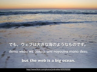 demo webu wa ookina umi noyouina mono desu.

      but the web is a big ocean.

         http://www.ﬂickr.com/photos/jimbr...
