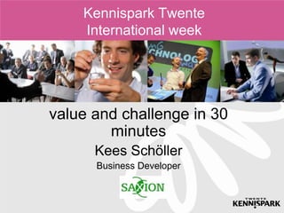 Kennispark Twente
    International week




value and challenge in 30
        minutes
      Kees Schöller
      Business Developer
 
