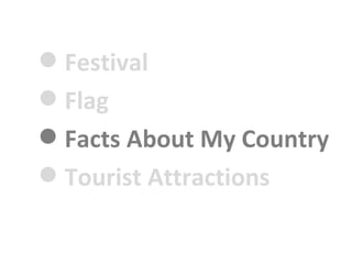 ? Festival
? Flag
? Facts About My Country
? Tourist Attractions
 