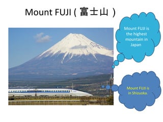 Mount FUJI ( ʿɽ
                        Mount FUJI is
                         the highest
?                       mountain in
                           Japan.




                         Mount FUJI is
                         in Shizuoka.
 