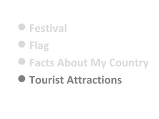 ? Festival
? Flag
? Facts About My Country
? Tourist Attractions
 