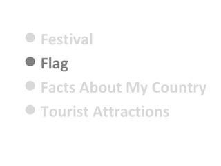 ? Festival
? Flag
? Facts About My Country
? Tourist Attractions
 