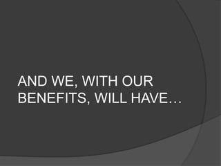 AND WE, WITH OUR
BENEFITS, WILL HAVE…
 