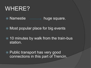  Namestie huge square.
 Most popular place for big events
 10 minutes by walk from the train-bus
station.
 Public tran...