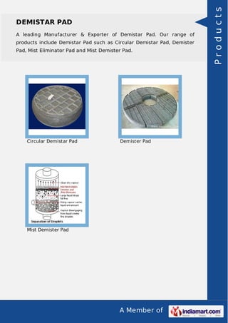 A leading Manufacturer & Exporter of Demistar Pad. Our range of
products include Demistar Pad such as Circular Demistar Pad, Demister
Pad, Mist Eliminator Pad and Mist Demister Pad.

Circular Demistar Pad

Demister Pad

Mist Demister Pad

A Member of

Products

DEMISTAR PAD

 