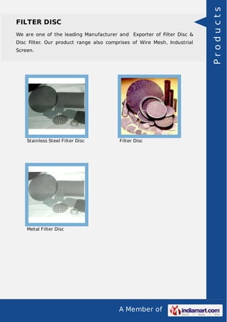 We are one of the leading Manufacturer and Exporter of Filter Disc &
Disc Filter. Our product range also comprises of Wire Mesh, Industrial
Screen.

Stainless Steel Filter Disc

Filter Disc

Metal Filter Disc

A Member of

Products

FILTER DISC

 