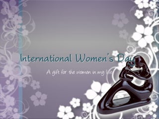 International Women’s Day
     A gift for the women in my life
 