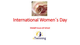International Women´s Day
Glob@l Issues @ School
 