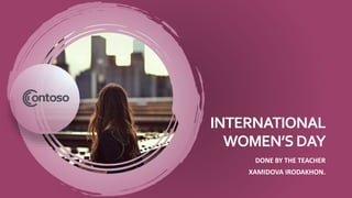 INTERNATIONAL
WOMEN’SDAY
DONE BY THE TEACHER
XAMIDOVA IRODAKHON.
 