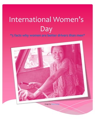 International Women’s
          Day
*5 facts why women are better drivers than men*




                     Image by: Siren Songs
 