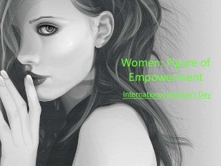 Women: Figure of
Empowerment
International Women’s Day

 
