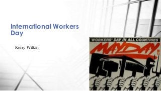 Kerry Wilkin
International Workers
Day
 