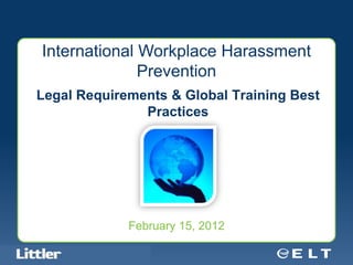 International Workplace Harassment
                  Prevention
 Legal Requirements & Global Training Best
                Practices




                                            February 15, 2012

Confidential For Discussion Purposes Only
 